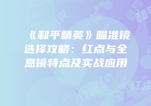 《和平精英》瞄准镜选择攻略：红点与全息镜特点及实战应用