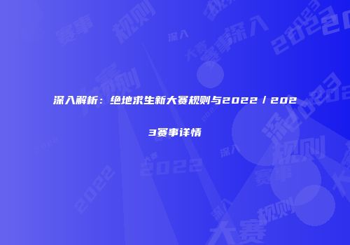 深入解析：绝地求生新大赛规则与2022／2023赛事详情