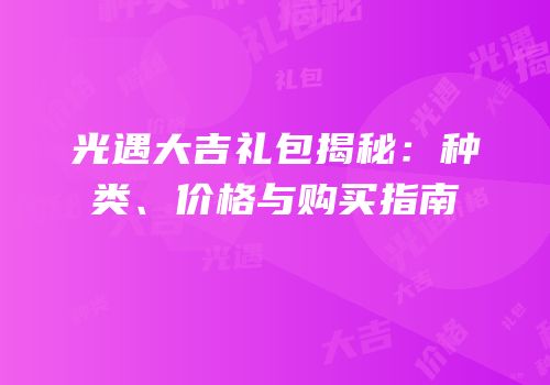 光遇大吉礼包揭秘：种类、价格与购买指南