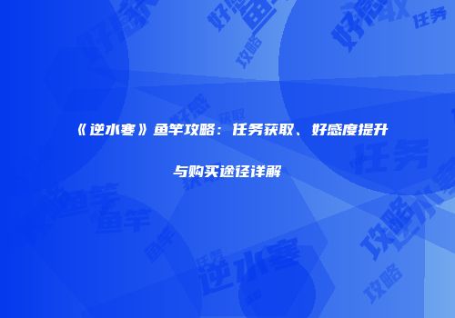 《逆水寒》鱼竿攻略：任务获取、好感度提升与购买途径详解