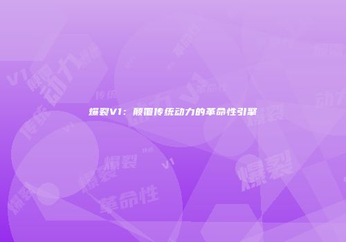 爆裂V1：颠覆传统动力的革命性引擎