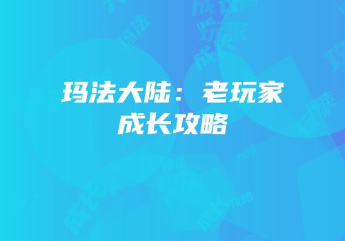 玛法大陆：老玩家成长攻略