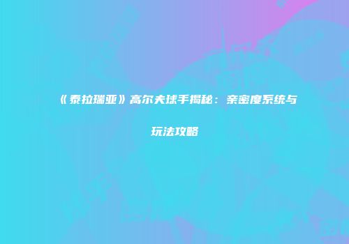 《泰拉瑞亚》高尔夫球手揭秘：亲密度系统与玩法攻略