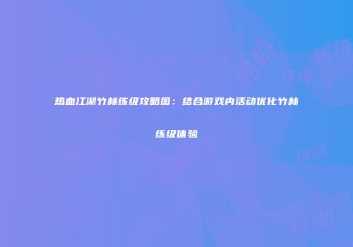 热血江湖竹林练级攻略图：结合游戏内活动优化竹林练级体验