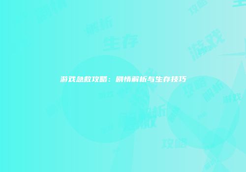 游戏急救攻略：剧情解析与生存技巧