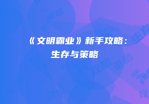 《文明霸业》新手攻略：生存与策略