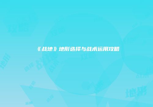 《战地》地形选择与战术运用攻略