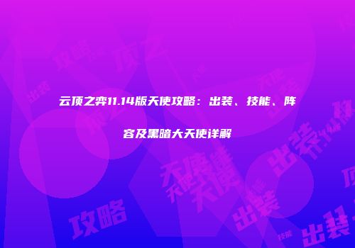 云顶之弈11.14版天使攻略：出装、技能、阵容及黑暗大天使详解