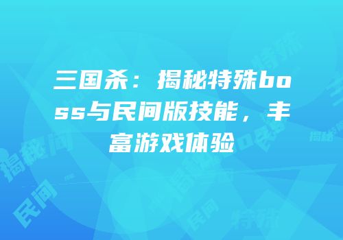 三国杀：揭秘特殊boss与民间版技能，丰富游戏体验