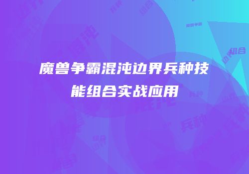魔兽争霸混沌边界兵种技能组合实战应用