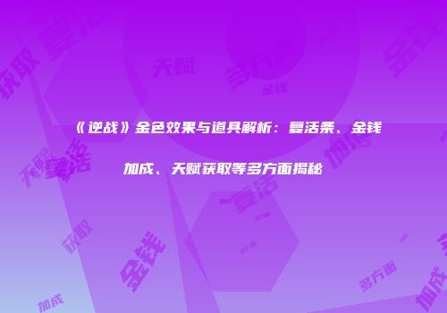 《逆战》金色效果与道具解析：复活条、金钱加成、天赋获取等多方面揭秘