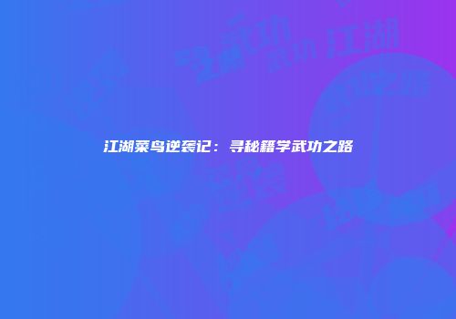 江湖菜鸟逆袭记：寻秘籍学武功之路