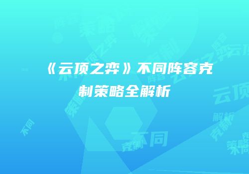 《云顶之弈》不同阵容克制策略全解析