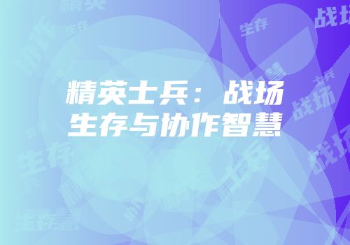 精英士兵：战场生存与协作智慧