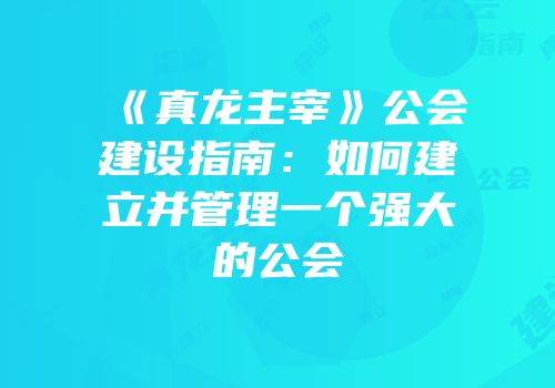 《真龙主宰》公会建设指南：如何建立并管理一个强大的公会