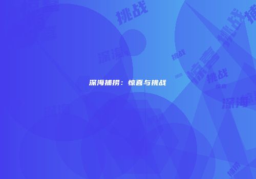 深海捕捞：惊喜与挑战