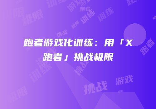 跑者游戏化训练：用「X跑者」挑战极限