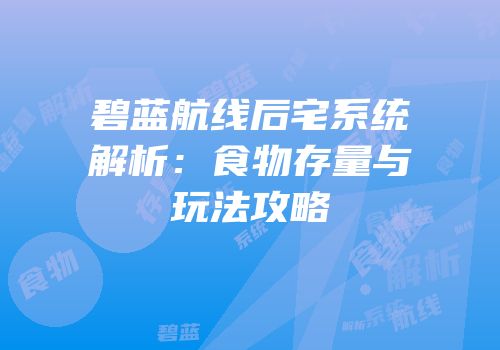碧蓝航线后宅系统解析：食物存量与玩法攻略