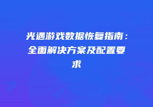 光遇游戏数据恢复指南：全面解决方案及配置要求