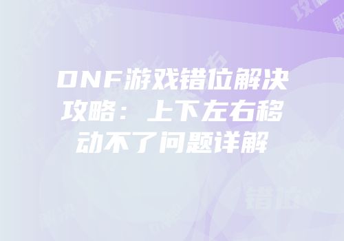 DNF游戏错位解决攻略：上下左右移动不了问题详解