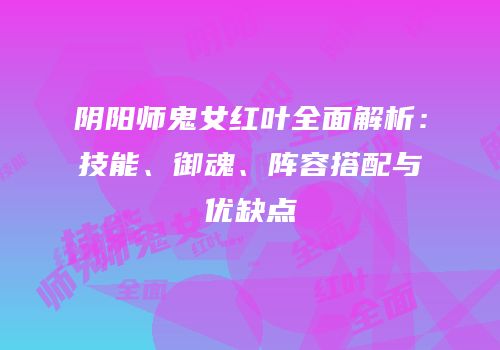 阴阳师鬼女红叶全面解析：技能、御魂、阵容搭配与优缺点