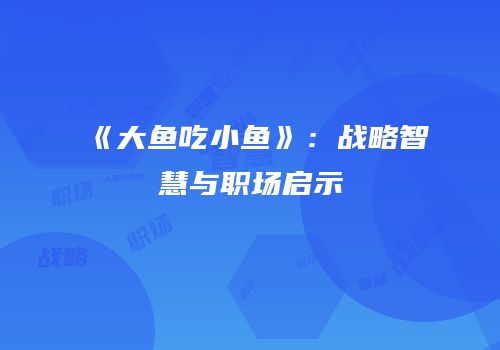 《大鱼吃小鱼》：战略智慧与职场启示