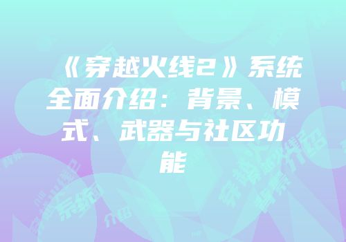 《穿越火线2》系统全面介绍：背景、模式、武器与社区功能