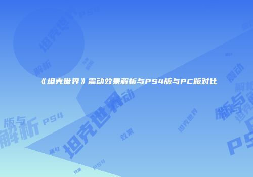 《坦克世界》震动效果解析与PS4版与PC版对比