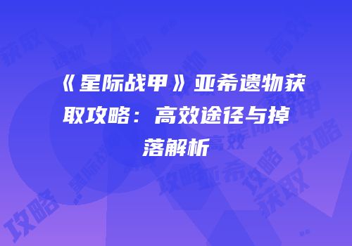 《星际战甲》亚希遗物获取攻略：高效途径与掉落解析