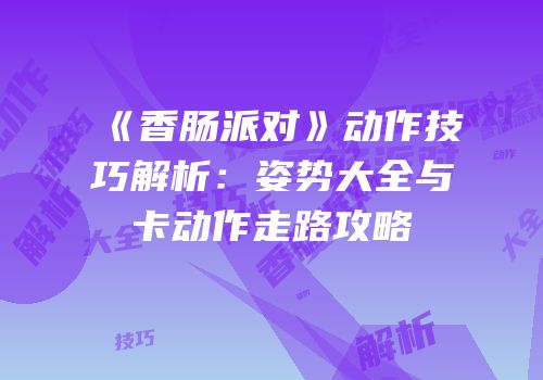 《香肠派对》动作技巧解析：姿势大全与卡动作走路攻略