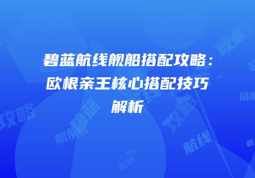 碧蓝航线舰船搭配攻略：欧根亲王核心搭配技巧解析
