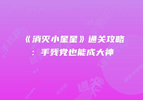 《消灭小星星》通关攻略：手残党也能成大神
