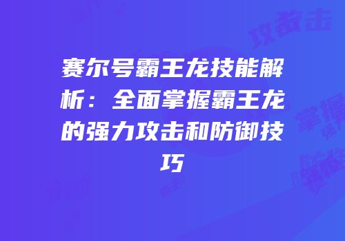 赛尔号霸王龙技能解析：全面掌握霸王龙的强力攻击和防御技巧