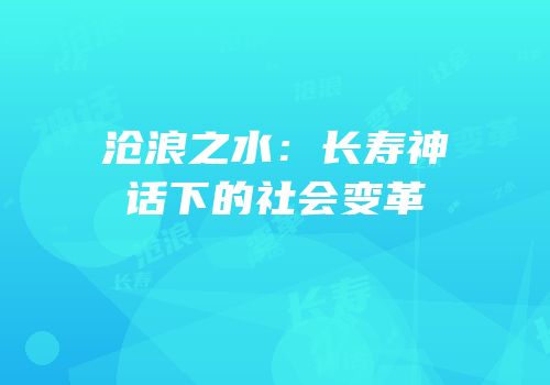 沧浪之水：长寿神话下的社会变革