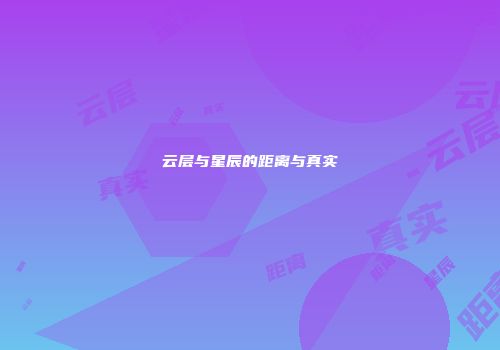 云层与星辰的距离与真实