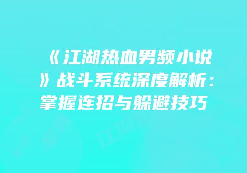 《江湖热血男频小说》战斗系统深度解析：掌握连招与躲避技巧