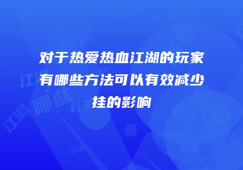 对于热爱热血江湖的玩家有哪些方法可以有效减少挂的影响