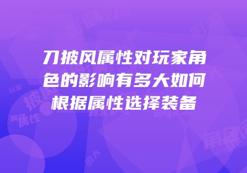 刀披风属性对玩家角色的影响有多大如何根据属性选择装备
