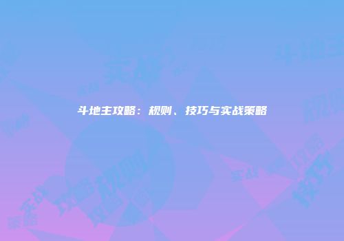 斗地主攻略：规则、技巧与实战策略