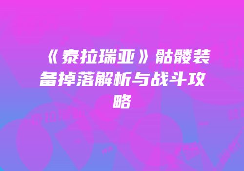 《泰拉瑞亚》骷髅装备掉落解析与战斗攻略