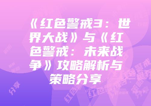 《红色警戒3：世界大战》与《红色警戒：未来战争》攻略解析与策略分享