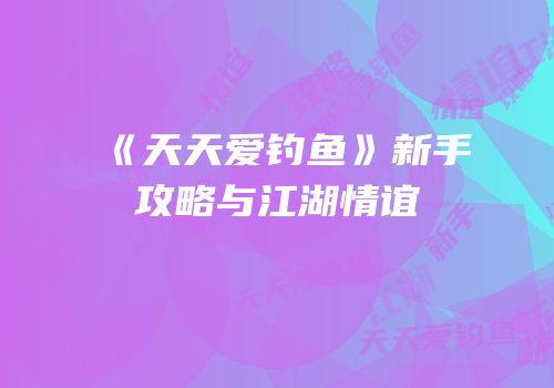 《天天爱钓鱼》新手攻略与江湖情谊