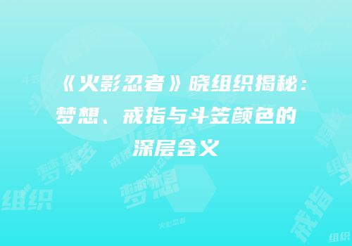 《火影忍者》晓组织揭秘：梦想、戒指与斗笠颜色的深层含义