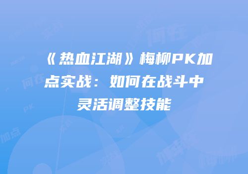 《热血江湖》梅柳PK加点实战：如何在战斗中灵活调整技能