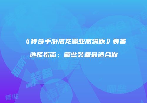 《传奇手游屠龙霸业高爆版》装备选择指南：哪些装备最适合你