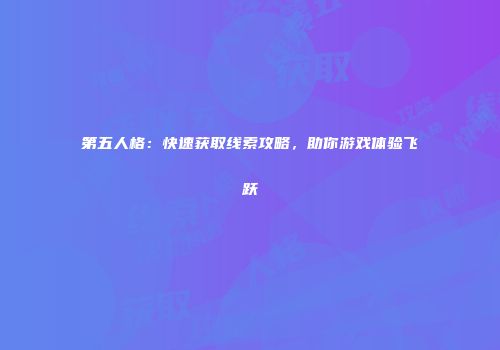 第五人格：快速获取线索攻略，助你游戏体验飞跃