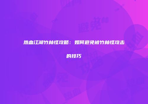 热血江湖竹林怪攻略：如何避免被竹林怪攻击的技巧