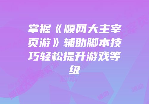 掌握《顺网大主宰页游》辅助脚本技巧轻松提升游戏等级