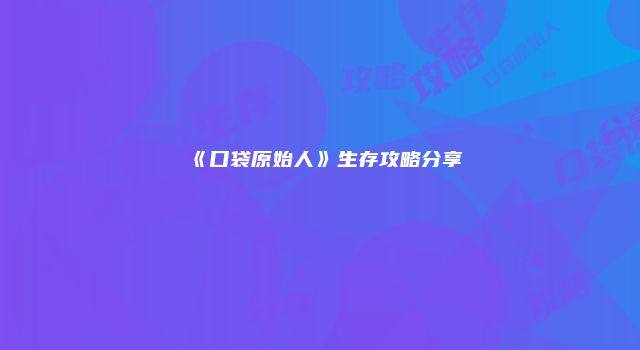 《口袋原始人》生存攻略分享
