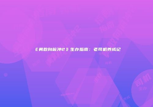 《勇敢向前冲2》生存指南：老司机养成记